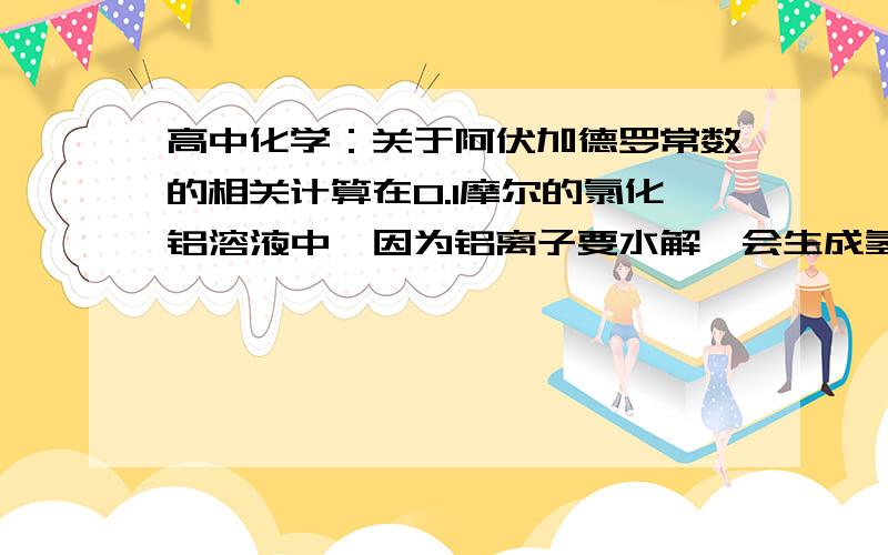 高中化学：关于阿伏加德罗常数的相关计算在0.1摩尔的氯化铝溶液中,因为铝离子要水解,会生成氢离子,因此铝离子会减少,氢离子会增多.但是为什么氯化铝溶液中金属阳离子总数还要大于0.1NA