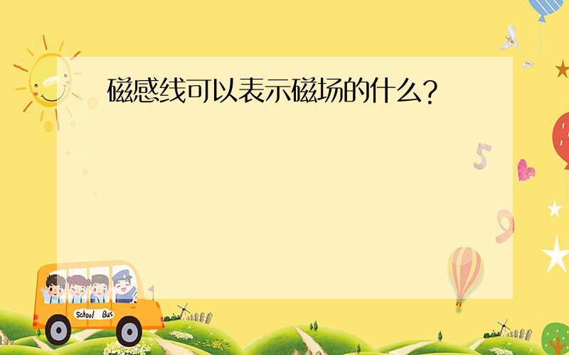 磁感线可以表示磁场的什么?