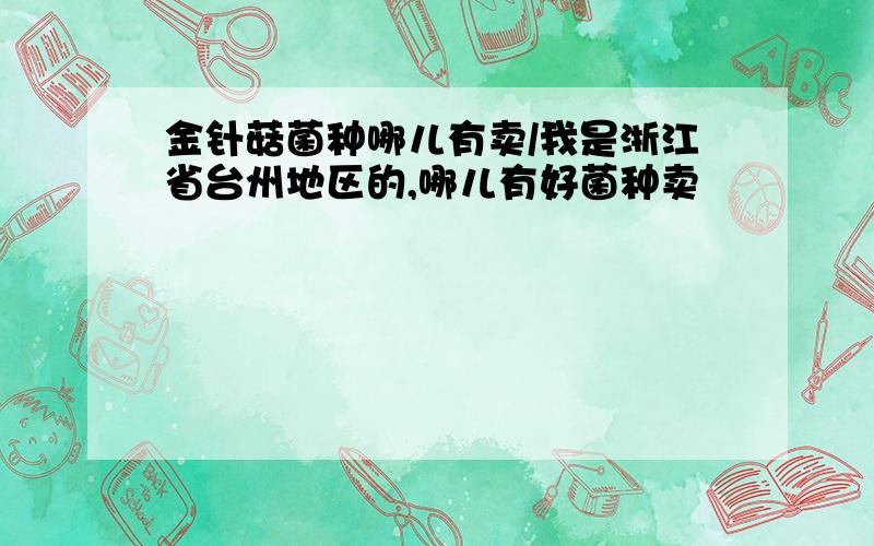 金针菇菌种哪儿有卖/我是浙江省台州地区的,哪儿有好菌种卖