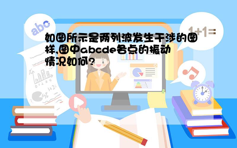 如图所示是两列波发生干涉的图样,图中abcde各点的振动情况如何?