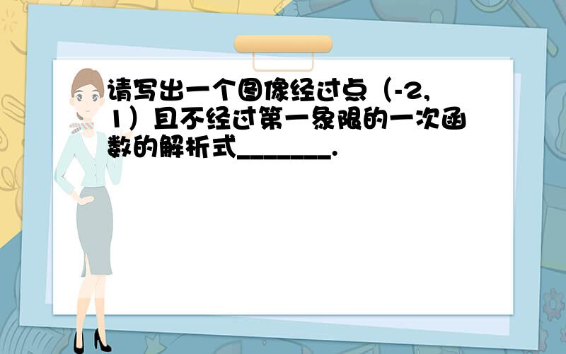 请写出一个图像经过点（-2,1）且不经过第一象限的一次函数的解析式_______.