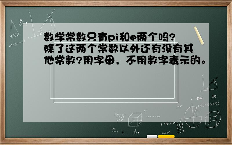 数学常数只有pi和e两个吗?除了这两个常数以外还有没有其他常数?用字母，不用数字表示的。