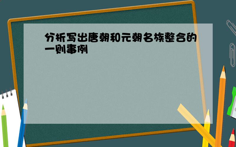 分析写出唐朝和元朝名族整合的一则事例