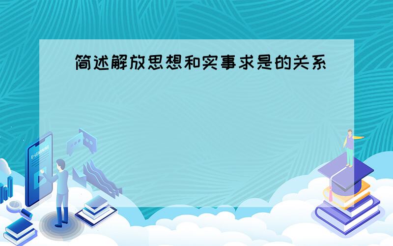 简述解放思想和实事求是的关系