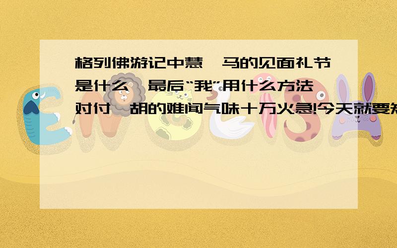 格列佛游记中慧骃马的见面礼节是什么,最后“我”用什么方法对付耶胡的难闻气味十万火急!今天就要知道!