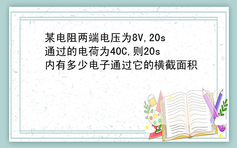 某电阻两端电压为8V,20s通过的电荷为40C,则20s内有多少电子通过它的横截面积