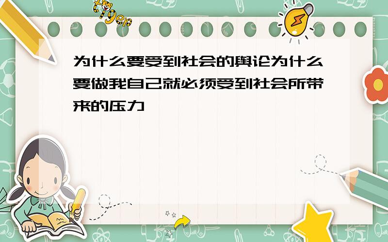 为什么要受到社会的舆论为什么要做我自己就必须受到社会所带来的压力