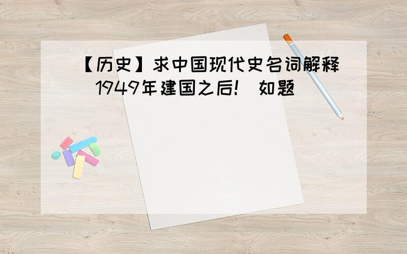 【历史】求中国现代史名词解释（1949年建国之后!）如题