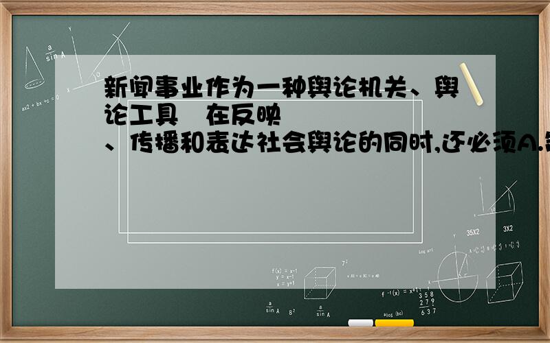 新闻事业作为一种舆论机关、舆论工具在反映、传播和表达社会舆论的同时,还必须A.制造舆论 B.影响舆论 C.控制舆论 D.利用舆论 E.引导舆论 （多选题）