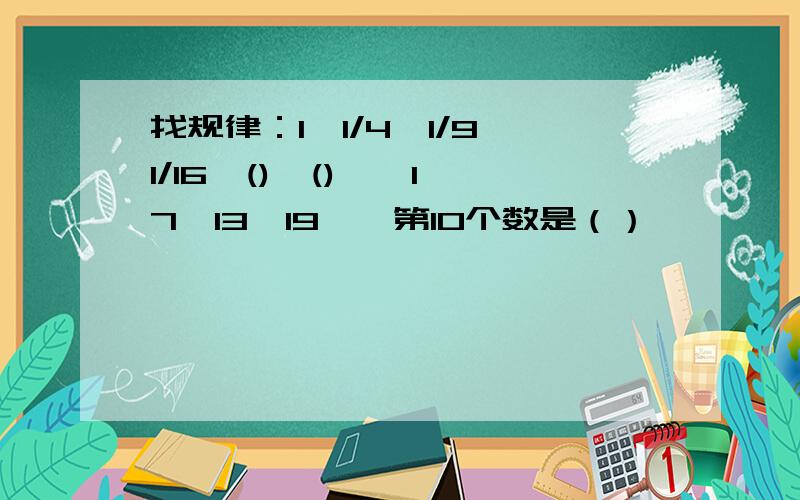 找规律：1,1/4,1/9,1/16,(),()……1,7,13,19……第10个数是（）