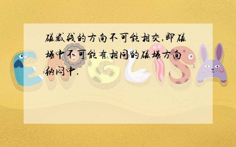 磁感线的方向不可能相交,即磁场中不可能有相同的磁场方向 纳闷中.