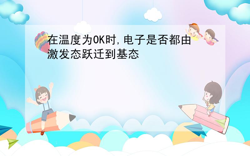 在温度为0K时,电子是否都由激发态跃迁到基态