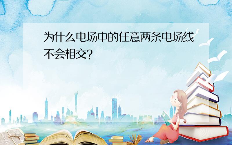 为什么电场中的任意两条电场线不会相交?