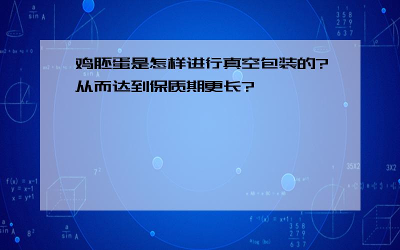 鸡胚蛋是怎样进行真空包装的?从而达到保质期更长?