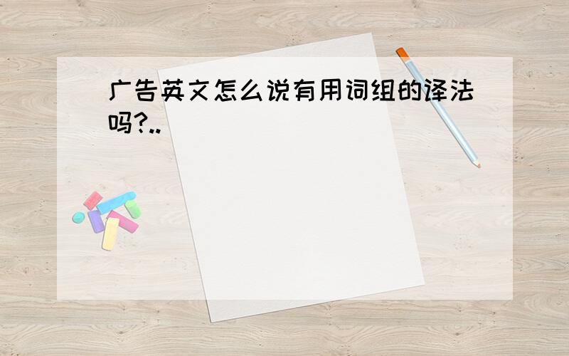 广告英文怎么说有用词组的译法吗?..