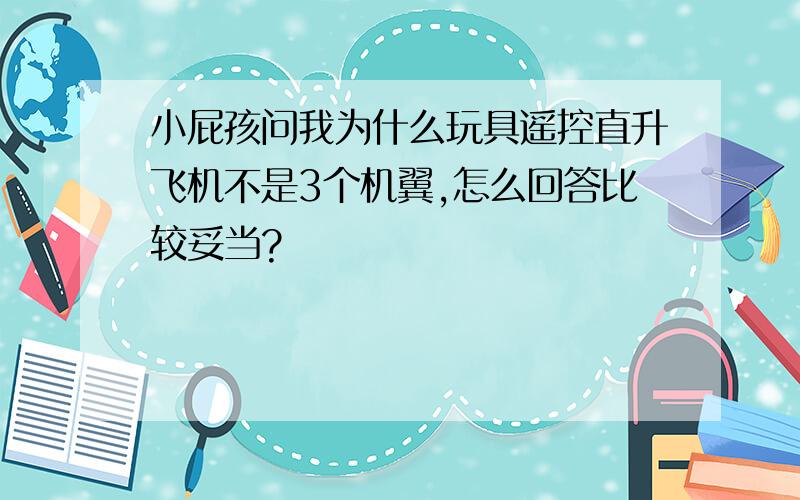 小屁孩问我为什么玩具遥控直升飞机不是3个机翼,怎么回答比较妥当?