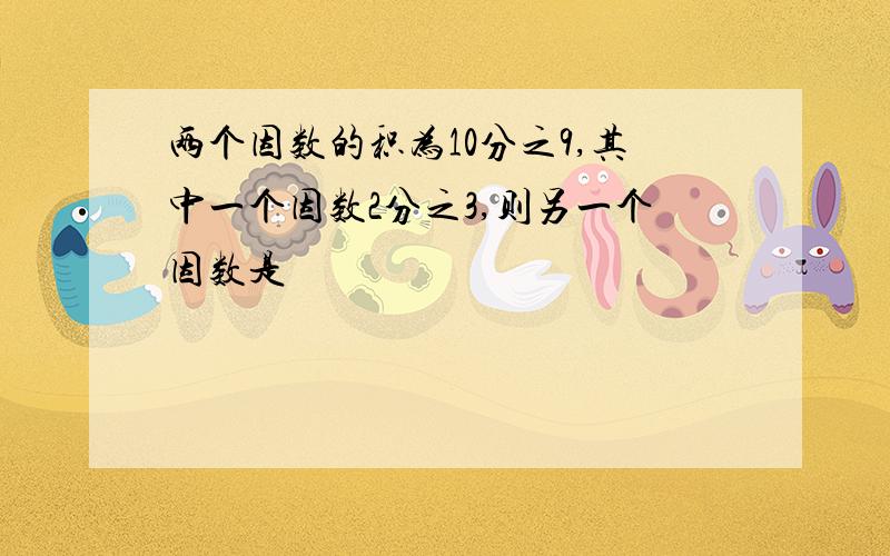 两个因数的积为10分之9,其中一个因数2分之3,则另一个因数是