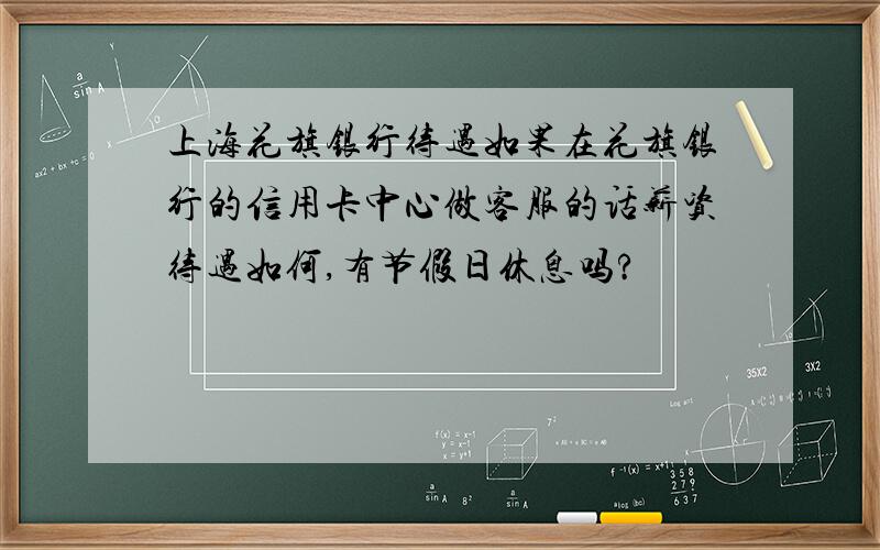 上海花旗银行待遇如果在花旗银行的信用卡中心做客服的话薪资待遇如何,有节假日休息吗?