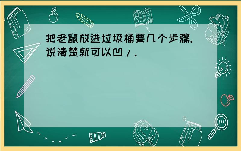 把老鼠放进垃圾桶要几个步骤.说清楚就可以凹/.`