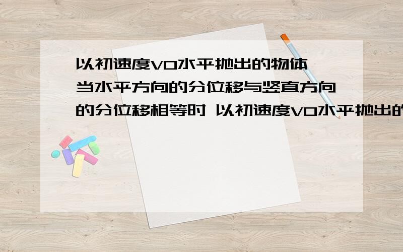 以初速度V0水平抛出的物体,当水平方向的分位移与竖直方向的分位移相等时 以初速度V0水平抛出的物体,当水平方向的分位移与竖直方向的分位移相等时 （ABD ）A．运动的时间t=(2V0)/g B.瞬时速