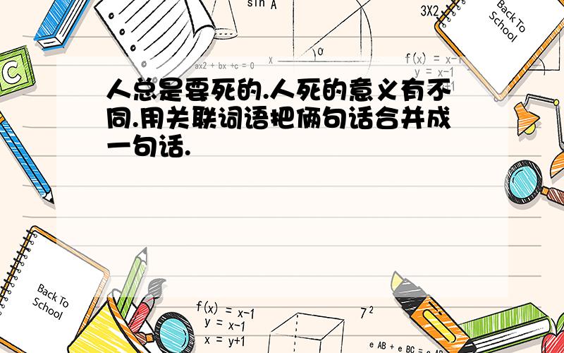 人总是要死的.人死的意义有不同.用关联词语把俩句话合并成一句话.