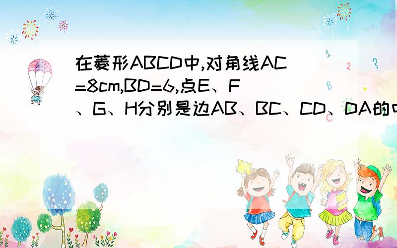 在菱形ABCD中,对角线AC=8cm,BD=6,点E、F、G、H分别是边AB、BC、CD、DA的中点,点P是菱形ABCD内部的任意那么PE+PF+PG＋PH的最小值是?