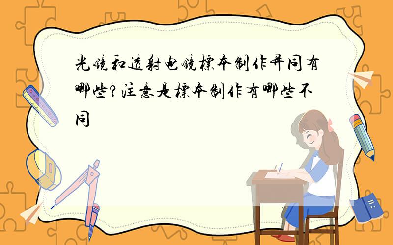 光镜和透射电镜标本制作异同有哪些?注意是标本制作有哪些不同