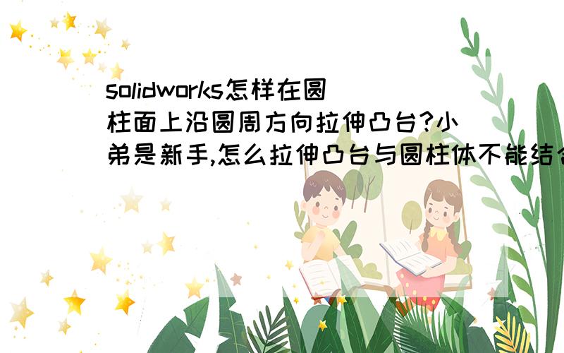 solidworks怎样在圆柱面上沿圆周方向拉伸凸台?小弟是新手,怎么拉伸凸台与圆柱体不能结合在一起