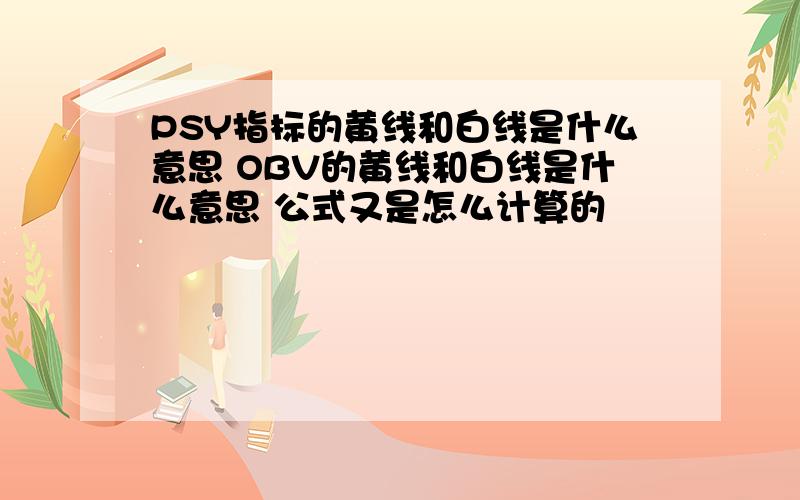 PSY指标的黄线和白线是什么意思 OBV的黄线和白线是什么意思 公式又是怎么计算的