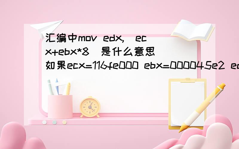 汇编中mov edx,[ecx+ebx*8]是什么意思 如果ecx=116fe000 ebx=000045e2 edx的值是多少呢