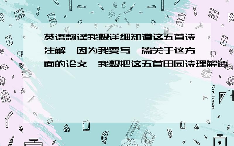 英语翻译我想详细知道这五首诗注解,因为我要写一篇关于这方面的论文,我想把这五首田园诗理解透,