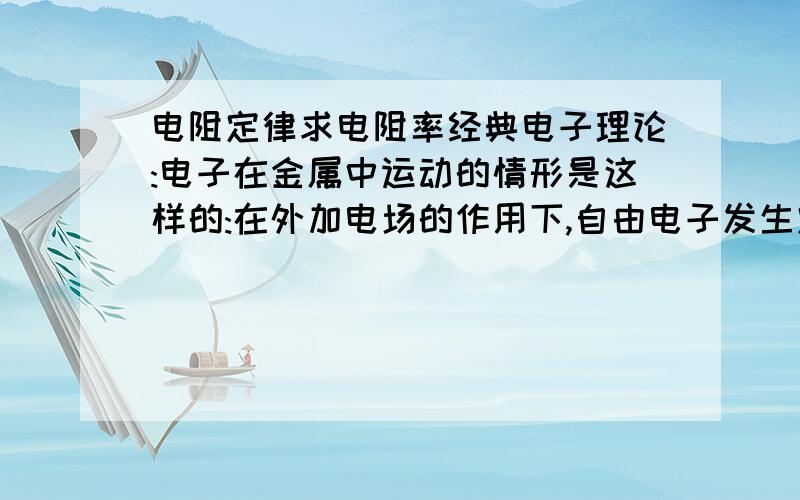 电阻定律求电阻率经典电子理论:电子在金属中运动的情形是这样的:在外加电场的作用下,自由电子发生定向运动,便产生了电流.电子在运动的过程中要不断地与金属离子发生碰撞,将动能交给