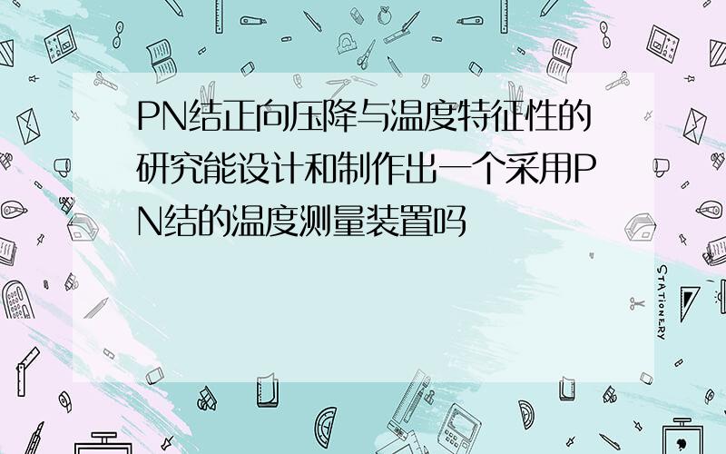 PN结正向压降与温度特征性的研究能设计和制作出一个采用PN结的温度测量装置吗