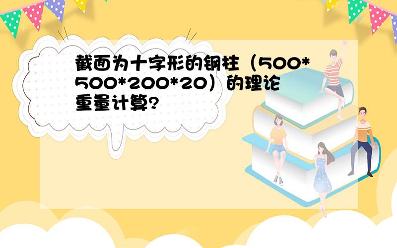 截面为十字形的钢柱（500*500*200*20）的理论重量计算?