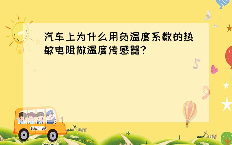 汽车上为什么用负温度系数的热敏电阻做温度传感器?