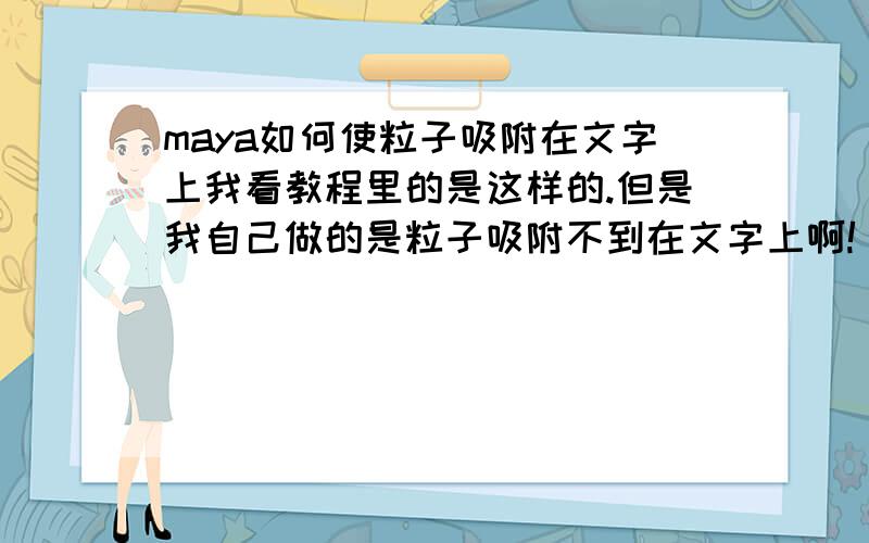 maya如何使粒子吸附在文字上我看教程里的是这样的.但是我自己做的是粒子吸附不到在文字上啊!