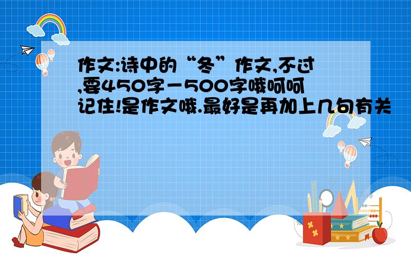 作文:诗中的“冬”作文,不过,要450字－500字哦呵呵记住!是作文哦.最好是再加上几句有关嘚诗句哦!