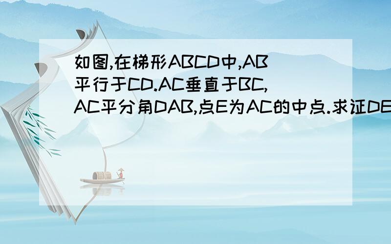 如图,在梯形ABCD中,AB平行于CD.AC垂直于BC,AC平分角DAB,点E为AC的中点.求证DE=一半BC