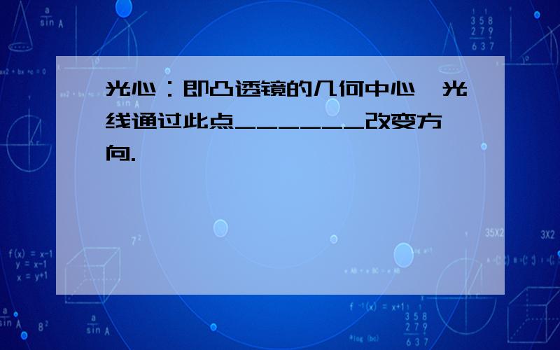 光心：即凸透镜的几何中心,光线通过此点______改变方向.