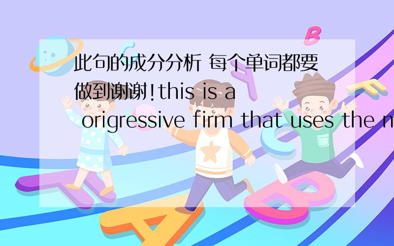 此句的成分分析 每个单词都要做到谢谢!this is a origressive firm that uses the most morden systemsof operation in its bussiness此句翻译应该按照什么顺序呢？