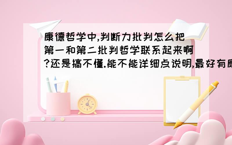 康德哲学中,判断力批判怎么把第一和第二批判哲学联系起来啊?还是搞不懂.能不能详细点说明,最好有康德哲学中,判断力批判怎么把第一和第二批判哲学联系起来啊?还是搞不懂.能不能详细点