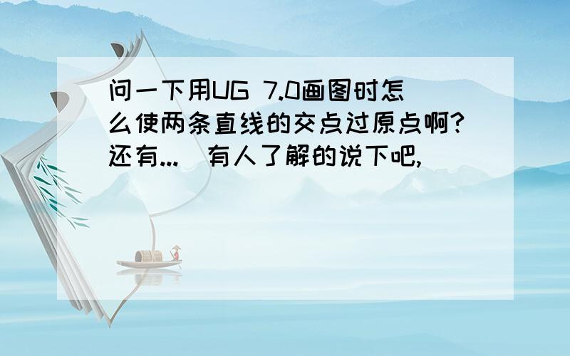 问一下用UG 7.0画图时怎么使两条直线的交点过原点啊?还有...　有人了解的说下吧,