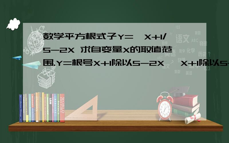 数学平方根式子Y=√X+1/5-2X 求自变量X的取值范围.Y=根号X+1除以5-2X {X+1除以5-2X]全在根号内。