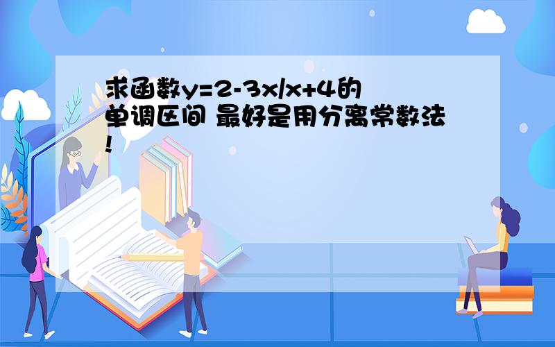 求函数y=2-3x/x+4的单调区间 最好是用分离常数法!