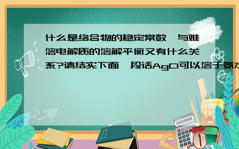 什么是络合物的稳定常数,与难溶电解质的溶解平衡又有什么关系?请结实下面一段话AgCl可以溶于氨水.而AgBr、AgI不能溶于氨水,因为AgBr、AgI溶解度太小.产生这种差别的愿意是跟他们的溶度积