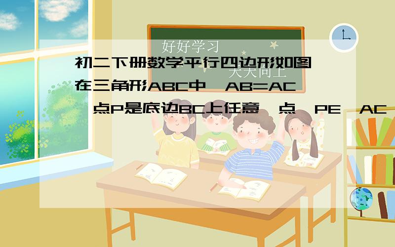 初二下册数学平行四边形如图,在三角形ABC中,AB=AC,点P是底边BC上任意一点,PE∥AC,PF∥AB,分别交AB、AC于点E,F,线段PE,PF,AB之间有什么关系?说明你的理由