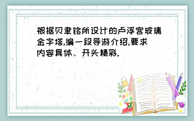 根据贝聿铭所设计的卢浮宫玻璃金字塔,编一段导游介绍,要求内容具体、开头精彩.