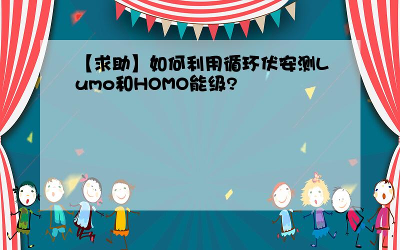 【求助】如何利用循环伏安测Lumo和HOMO能级?