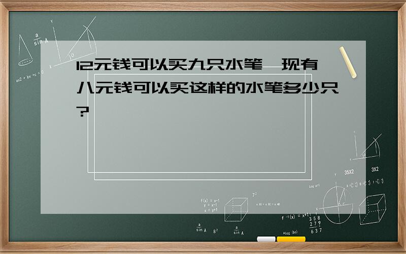 12元钱可以买九只水笔,现有八元钱可以买这样的水笔多少只?