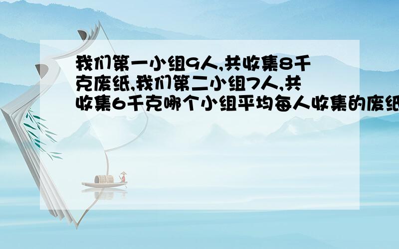 我们第一小组9人,共收集8千克废纸,我们第二小组7人,共收集6千克哪个小组平均每人收集的废纸多?